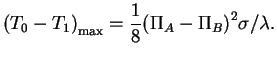 $\displaystyle \left( T_0-T_1 \right)_{\max} = \frac{1}{8} {\left( \Pi_A-\Pi_B
 \right)}^2 \sigma/\lambda .$
