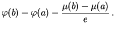 $\displaystyle \varphi (b)- \varphi (a) - \frac{\mu(b)-\mu (a)}{e}\, .$